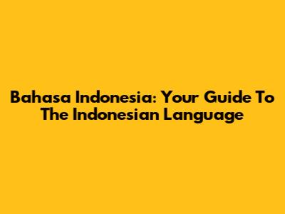 Bahasa Indonesia: Your Guide To The Indonesian Language