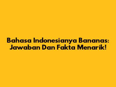 Bahasa Indonesianya Bananas: Jawaban Dan Fakta Menarik!