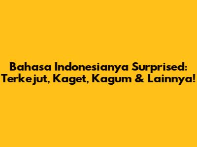 Bahasa Indonesianya Surprised: Terkejut, Kaget, Kagum & Lainnya!