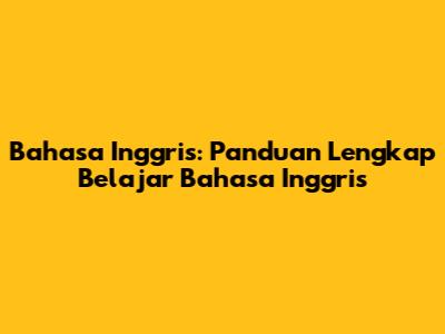 Bahasa Inggris: Panduan Lengkap Belajar Bahasa Inggris