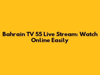 Bahrain TV 55 Live Stream: Watch Online Easily