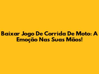 Baixar Jogo De Corrida De Moto: A Emoção Nas Suas Mãos!
