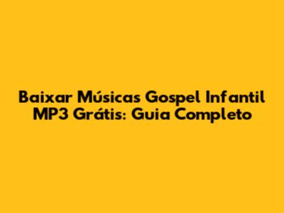 Baixar Músicas Gospel Infantil MP3 Grátis: Guia Completo