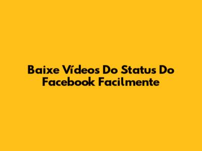 Baixe Vídeos Do Status Do Facebook Facilmente