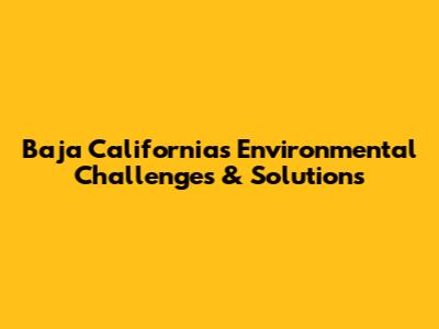 Baja California's Environmental Challenges & Solutions