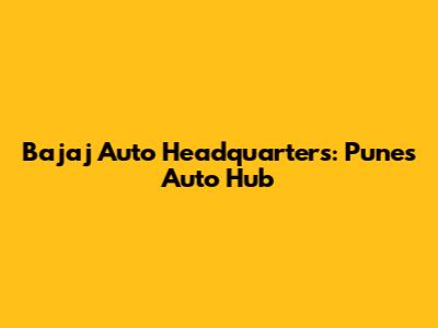 Bajaj Auto Headquarters: Pune's Auto Hub