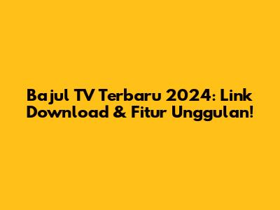Bajul TV Terbaru 2024: Link Download & Fitur Unggulan!