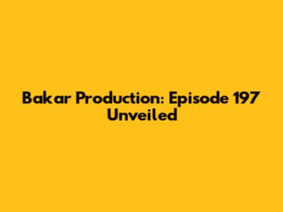 Bakar Production: Episode 197 Unveiled