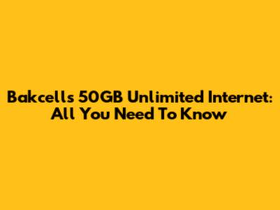 Bakcell's 50GB Unlimited Internet: All You Need To Know