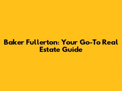 Baker Fullerton: Your Go-To Real Estate Guide