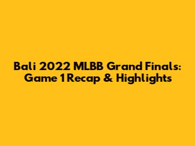 Bali 2022 MLBB Grand Finals: Game 1 Recap & Highlights