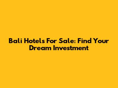 Bali Hotels For Sale: Find Your Dream Investment
