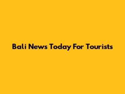 Bali News Today For Tourists