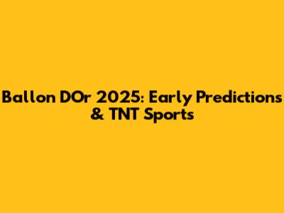 Ballon D'Or 2025: Early Predictions & TNT Sports