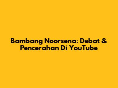 Bambang Noorsena: Debat & Pencerahan Di YouTube