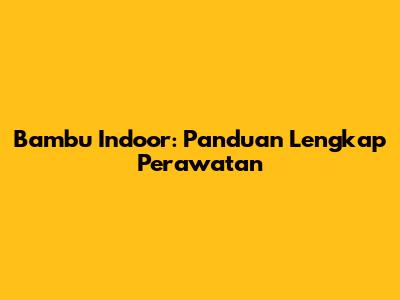 Bambu Indoor: Panduan Lengkap Perawatan