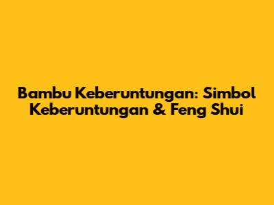 Bambu Keberuntungan: Simbol Keberuntungan & Feng Shui