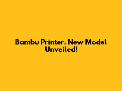 Bambu Printer: New Model Unveiled!