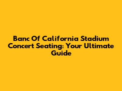 Banc Of California Stadium Concert Seating: Your Ultimate Guide