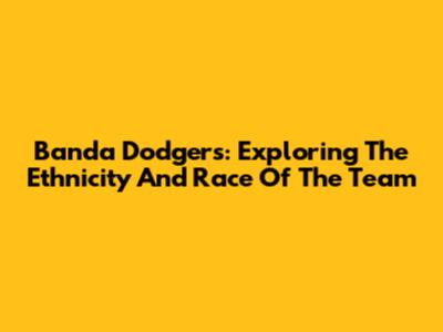 Banda Dodgers: Exploring The Ethnicity And Race Of The Team