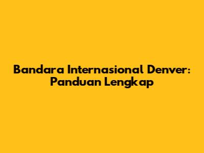 Bandara Internasional Denver: Panduan Lengkap