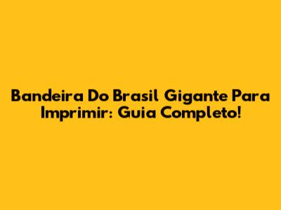 Bandeira Do Brasil Gigante Para Imprimir: Guia Completo!