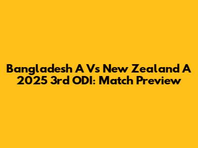 Bangladesh A Vs New Zealand A 2025 3rd ODI: Match Preview