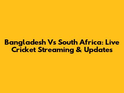 Bangladesh Vs South Africa: Live Cricket Streaming & Updates