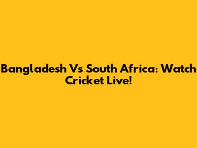 Bangladesh Vs South Africa: Watch Cricket Live!