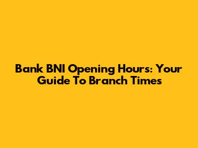 Bank BNI Opening Hours: Your Guide To Branch Times