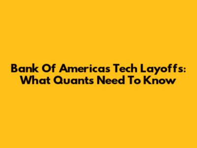 Bank Of America's Tech Layoffs: What Quants Need To Know