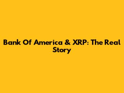 Bank Of America & XRP: The Real Story