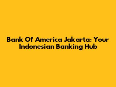Bank Of America Jakarta: Your Indonesian Banking Hub