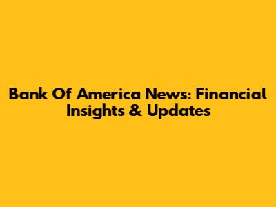 Bank Of America News: Financial Insights & Updates