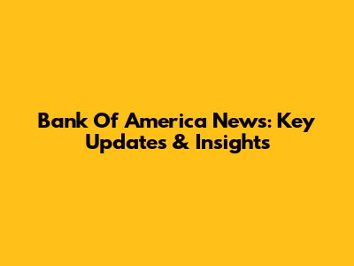 Bank Of America News: Key Updates & Insights