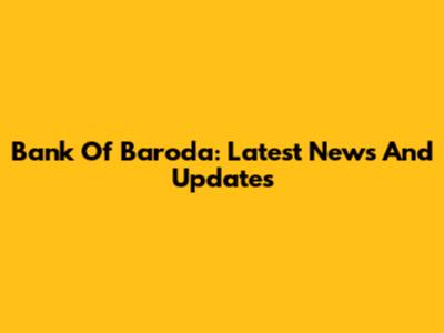 Bank Of Baroda: Latest News And Updates
