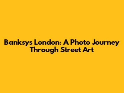 Banksy's London: A Photo Journey Through Street Art