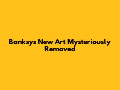 Banksy's New Art Mysteriously Removed