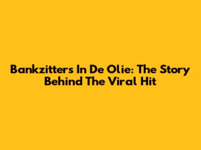 Bankzitters' 'In De Olie': The Story Behind The Viral Hit