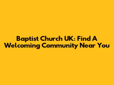Baptist Church UK: Find A Welcoming Community Near You