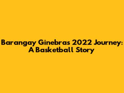 Barangay Ginebra's 2022 Journey: A Basketball Story