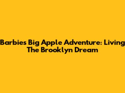 Barbie's Big Apple Adventure: Living The Brooklyn Dream
