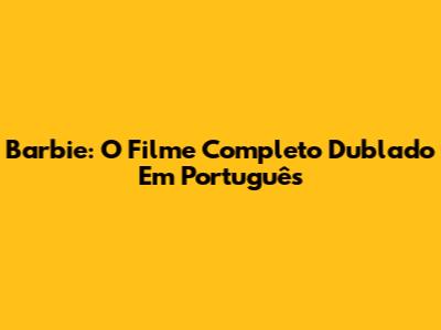 Barbie: O Filme Completo Dublado Em Português