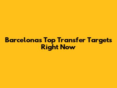 Barcelona's Top Transfer Targets Right Now