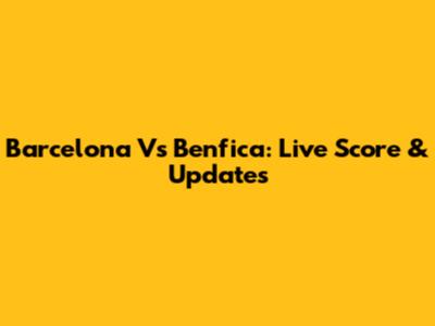 Barcelona Vs Benfica: Live Score & Updates