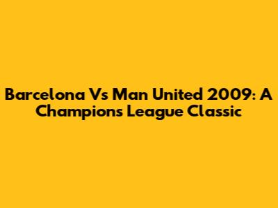 Barcelona Vs Man United 2009: A Champions League Classic