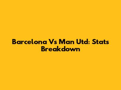 Barcelona Vs Man Utd: Stats Breakdown