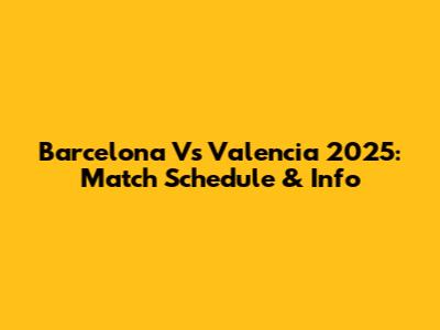 Barcelona Vs Valencia 2025: Match Schedule & Info