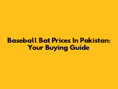 Baseball Bat Prices In Pakistan: Your Buying Guide