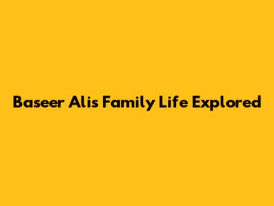 Baseer Ali's Family Life Explored